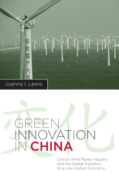 Green Innovation in China : China's Wind Power Industry and the Global Transition to a Low-Carbon Economy, Paperback / softback Book