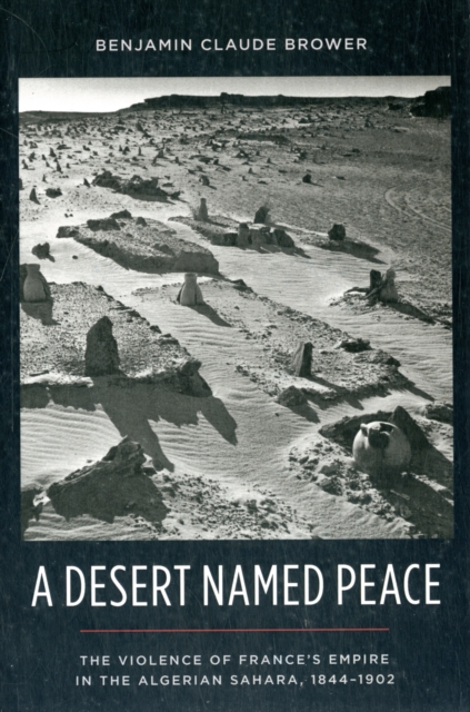 A Desert Named Peace : The Violence of France's Empire in the Algerian Sahara, 1844-1902, Paperback / softback Book