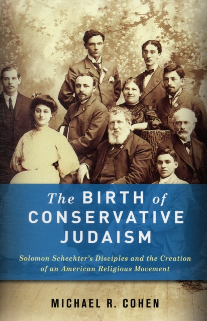 The Birth of Conservative Judaism : Solomon Schechter's Disciples and the Creation of an American Religious Movement, Hardback Book