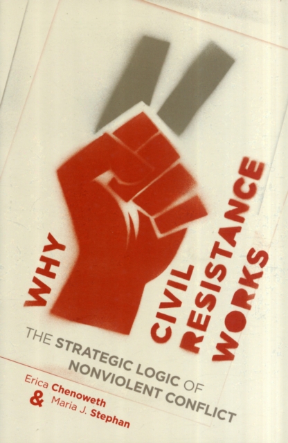 Why Civil Resistance Works : The Strategic Logic of Nonviolent Conflict, Paperback / softback Book