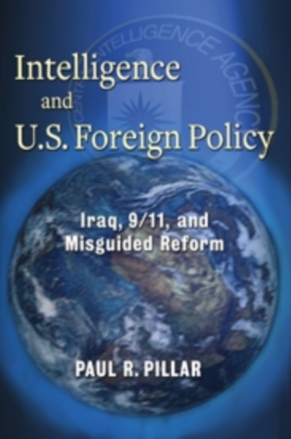 Intelligence and U.S. Foreign Policy : Iraq, 9/11, and Misguided Reform, Paperback / softback Book