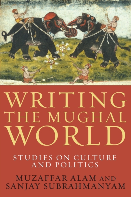 Writing the Mughal World : Studies on Culture and Politics, Paperback / softback Book