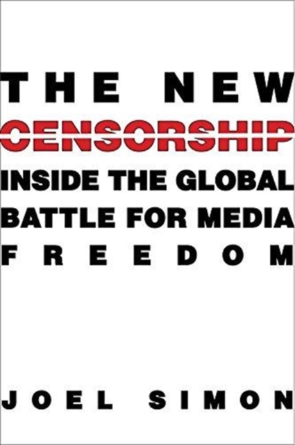 The New Censorship : Inside the Global Battle for Media Freedom, Paperback / softback Book