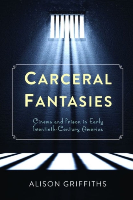 Carceral Fantasies : Cinema and Prison in Early Twentieth-Century America, Hardback Book