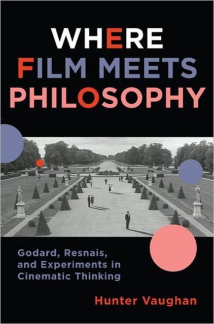 Where Film Meets Philosophy : Godard, Resnais, and Experiments in Cinematic Thinking, Hardback Book