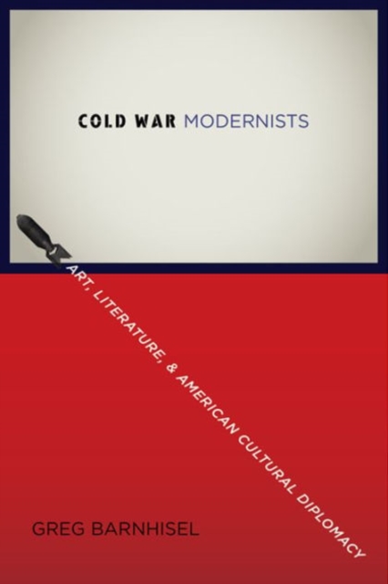 Cold War Modernists : Art, Literature, and American Cultural Diplomacy, Hardback Book