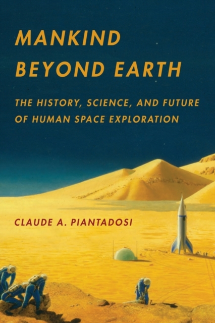 Mankind Beyond Earth : The History, Science, and Future of Human Space Exploration, Paperback / softback Book
