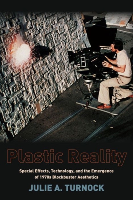 Plastic Reality : Special Effects, Technology, and the Emergence of 1970s Blockbuster Aesthetics, Hardback Book