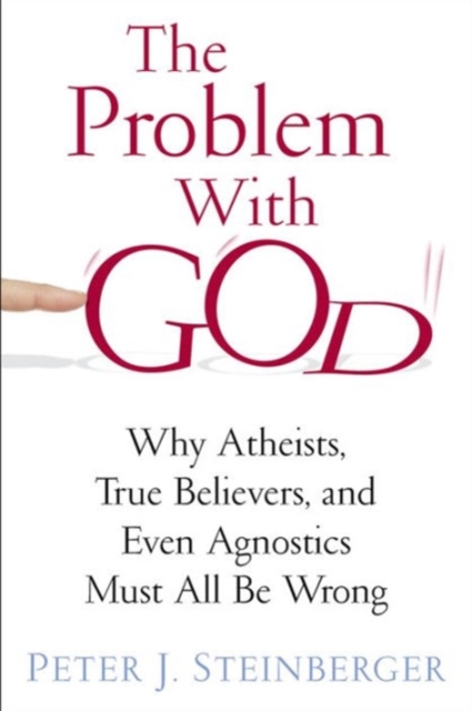 The Problem with God : Why Atheists, True Believers, and Even Agnostics Must All Be Wrong, Hardback Book