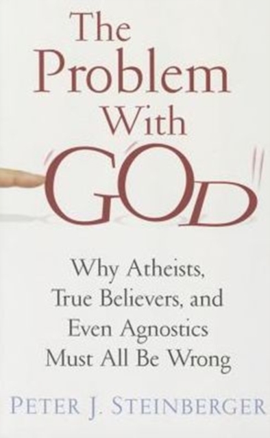 The Problem with God : Why Atheists, True Believers, and Even Agnostics Must All Be Wrong, Paperback / softback Book