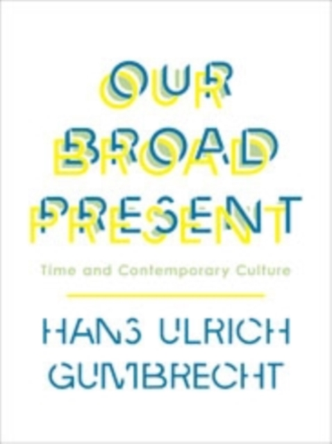 Our Broad Present : Time and Contemporary Culture, Hardback Book