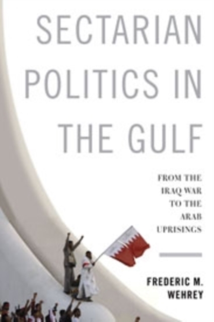 Sectarian Politics in the Gulf : From the Iraq War to the Arab Uprisings, Hardback Book