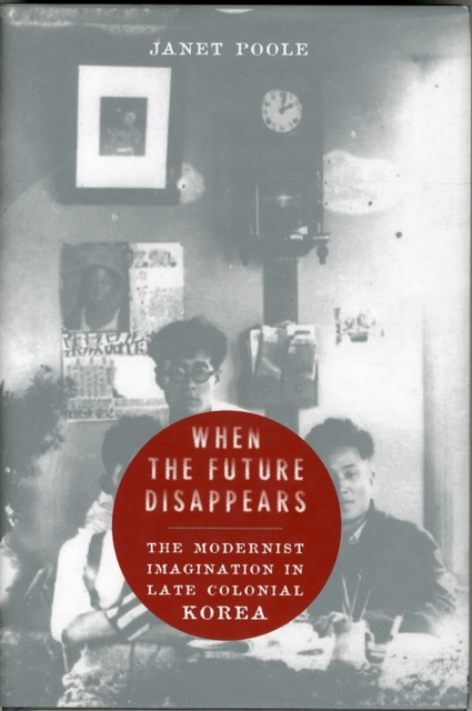 When the Future Disappears : The Modernist Imagination in Late Colonial Korea, Hardback Book