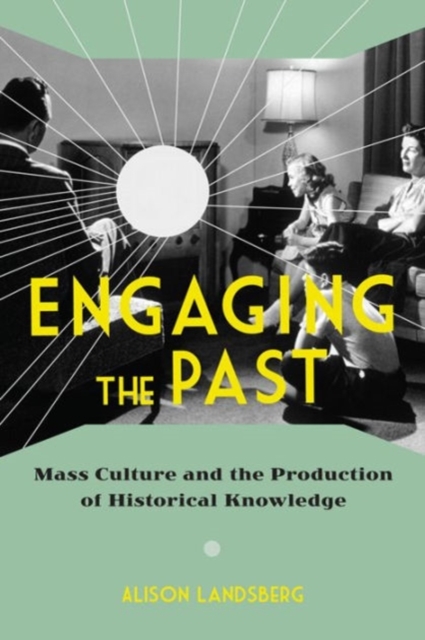 Engaging the Past : Mass Culture and the Production of Historical Knowledge, Hardback Book