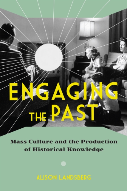 Engaging the Past : Mass Culture and the Production of Historical Knowledge, Paperback / softback Book