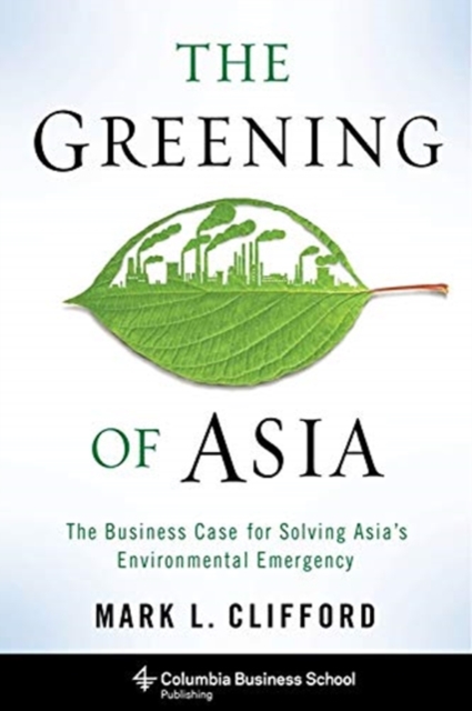 The Greening of Asia : The Business Case for Solving Asia's Environmental Emergency, Paperback / softback Book