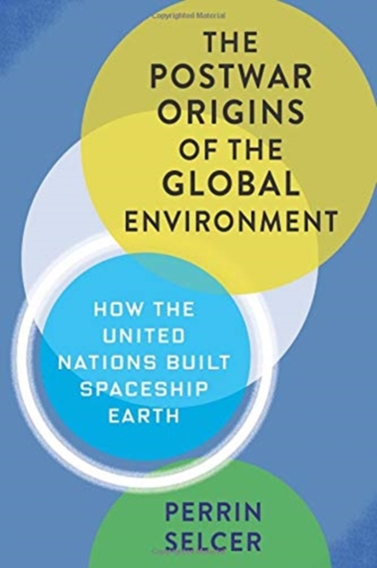 The Postwar Origins of the Global Environment : How the United Nations Built Spaceship Earth, Hardback Book