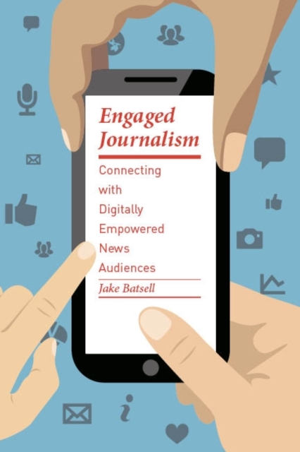 Engaged Journalism : Connecting With Digitally Empowered News Audiences, Paperback / softback Book