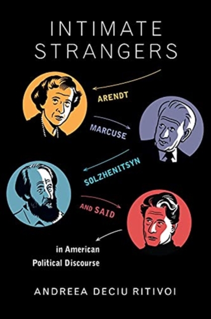 Intimate Strangers : Arendt, Marcuse, Solzhenitsyn, and Said in American Political Discourse, Paperback / softback Book