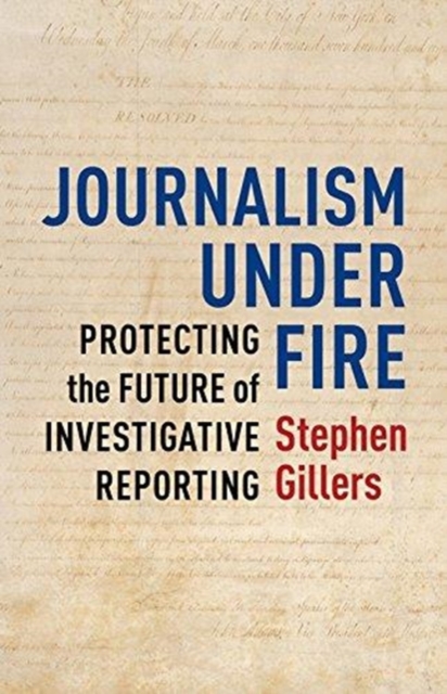Journalism Under Fire : Protecting the Future of Investigative Reporting, Hardback Book