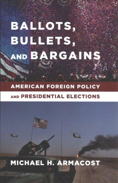 Ballots, Bullets, and Bargains : American Foreign Policy and Presidential Elections, Paperback / softback Book