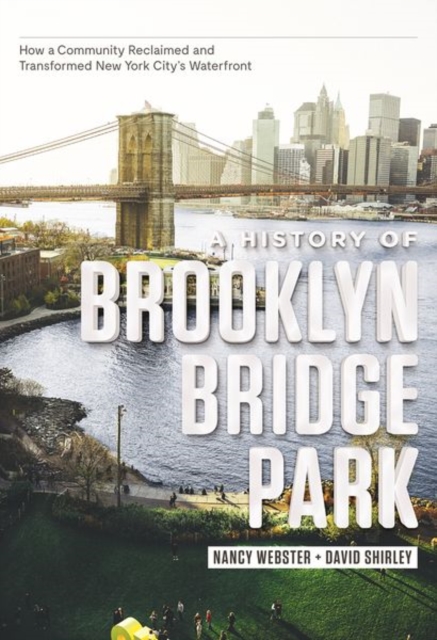 A History of Brooklyn Bridge Park : How a Community Reclaimed and Transformed New York City's Waterfront, Hardback Book