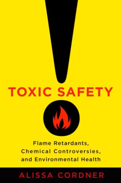 Toxic Safety : Flame Retardants, Chemical Controversies, and Environmental Health, Hardback Book