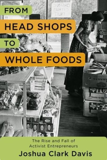 From Head Shops to Whole Foods : The Rise and Fall of Activist Entrepreneurs, Hardback Book
