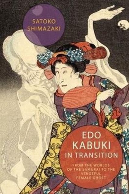 Edo Kabuki in Transition : From the Worlds of the Samurai to the Vengeful Female Ghost, Paperback / softback Book