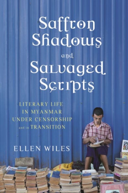 Saffron Shadows and Salvaged Scripts : Literary Life in Myanmar Under Censorship and in Transition, Hardback Book