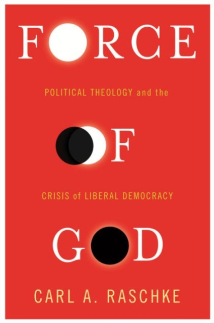 Force of God : Political Theology and the Crisis of Liberal Democracy, Hardback Book