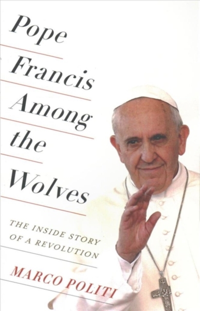 Pope Francis Among the Wolves : The Inside Story of a Revolution, Paperback / softback Book