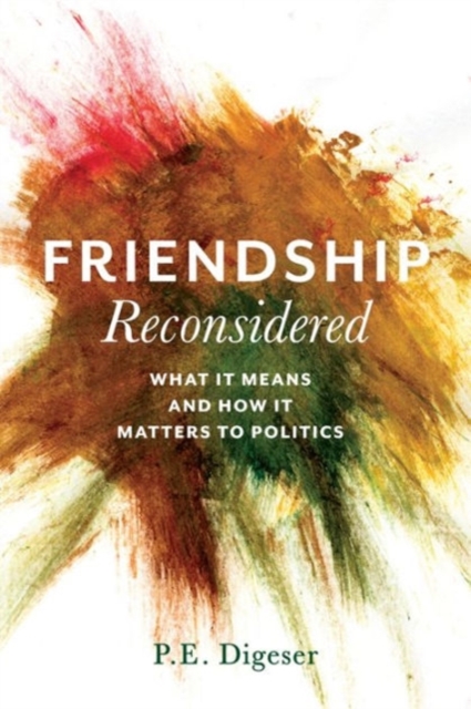 Friendship Reconsidered : What It Means and How It Matters to Politics, Hardback Book