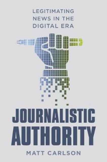 Journalistic Authority : Legitimating News in the Digital Era, Hardback Book
