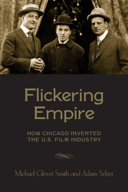 Flickering Empire : How Chicago Invented the U.S. Film Industry, Paperback / softback Book