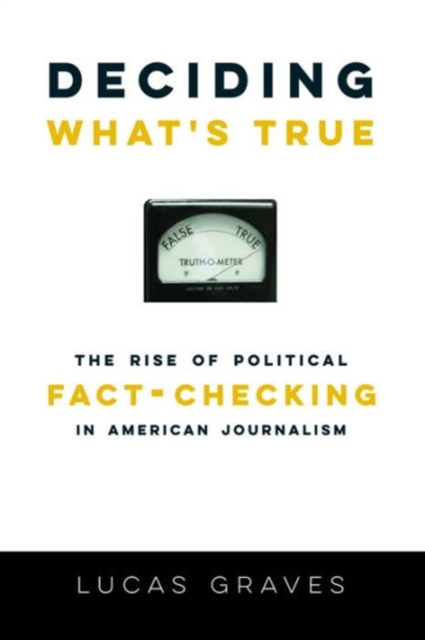 Deciding What’s True : The Rise of Political Fact-Checking in American Journalism, Paperback / softback Book