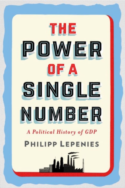The Power of a Single Number : A Political History of GDP, Hardback Book