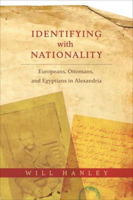 Identifying with Nationality : Europeans, Ottomans, and Egyptians in Alexandria, Hardback Book