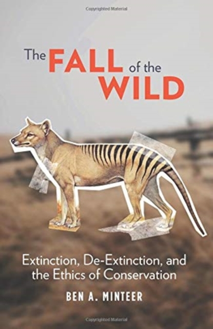 The Fall of the Wild : Extinction, De-Extinction, and the Ethics of Conservation, Hardback Book