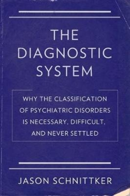 The Diagnostic System : Why the Classification of Psychiatric Disorders Is Necessary, Difficult, and Never Settled, Paperback / softback Book