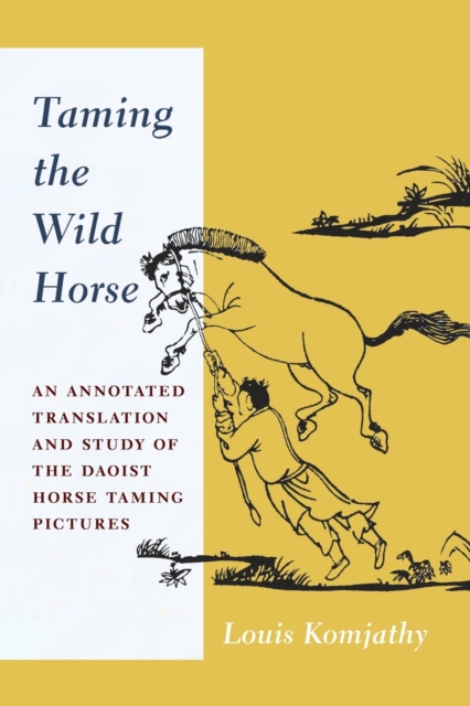 Taming the Wild Horse : An Annotated Translation and Study of the Daoist Horse Taming Pictures, Paperback / softback Book