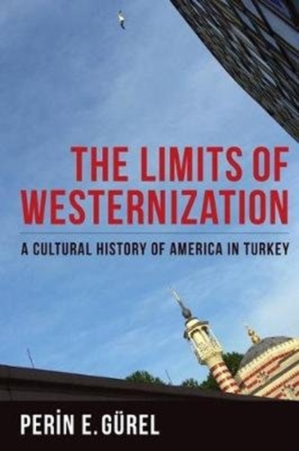 The Limits of Westernization : A Cultural History of America in Turkey, Paperback / softback Book