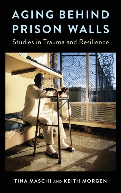 Aging Behind Prison Walls : Studies in Trauma and Resilience, Hardback Book