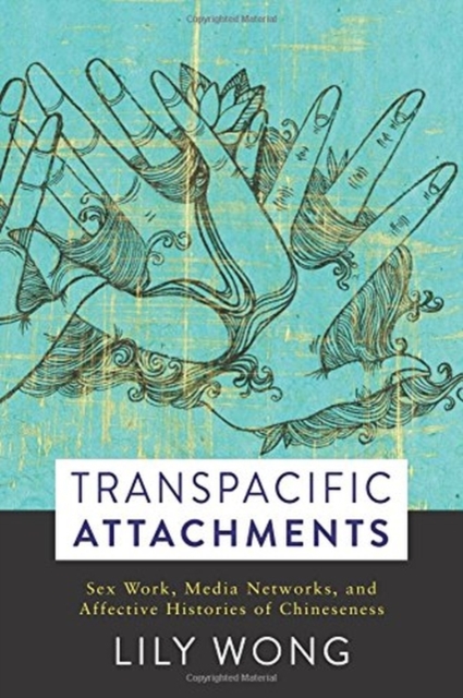 Transpacific Attachments : Sex Work, Media Networks, and Affective Histories of Chineseness, Hardback Book