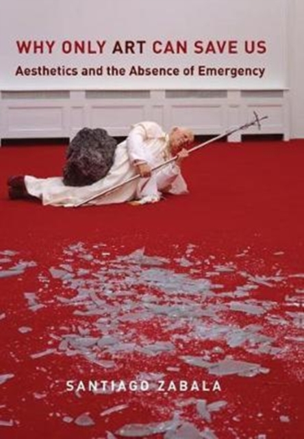 Why Only Art Can Save Us : Aesthetics and the Absence of Emergency, Hardback Book