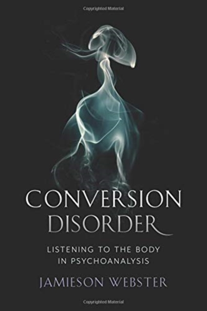 Conversion Disorder : Listening to the Body in Psychoanalysis, Hardback Book