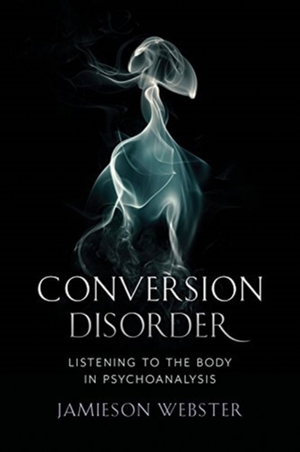 Conversion Disorder : Listening to the Body in Psychoanalysis, Paperback / softback Book