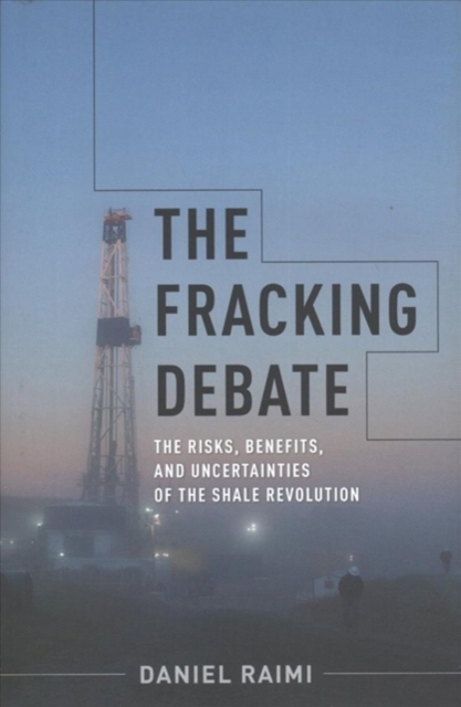 The Fracking Debate : The Risks, Benefits, and Uncertainties of the Shale Revolution, Hardback Book