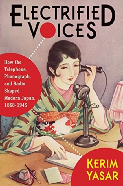 Electrified Voices : How the Telephone, Phonograph, and Radio Shaped Modern Japan, 1868–1945, Hardback Book