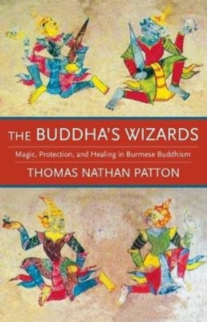 The Buddha's Wizards : Magic, Protection, and Healing in Burmese Buddhism, Paperback / softback Book